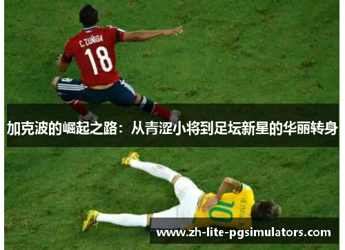 加克波的崛起之路：从青涩小将到足坛新星的华丽转身