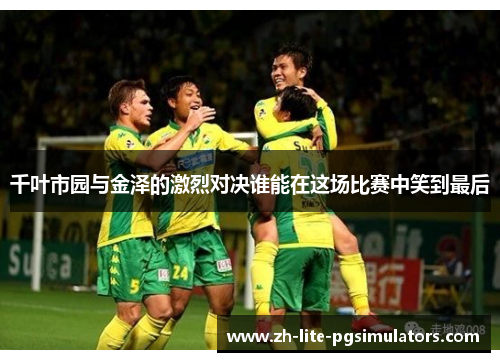千叶市园与金泽的激烈对决谁能在这场比赛中笑到最后