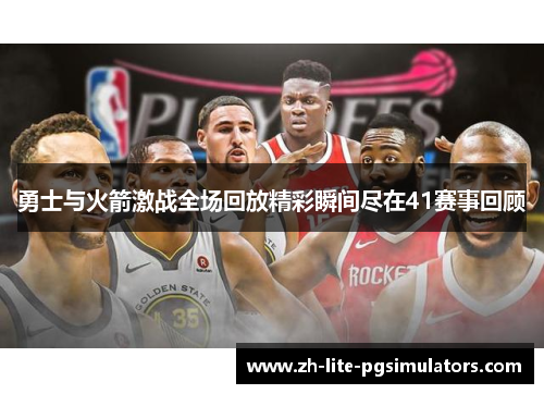 勇士与火箭激战全场回放精彩瞬间尽在41赛事回顾