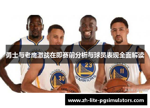 勇士与老鹰激战在即赛前分析与球员表现全面解读