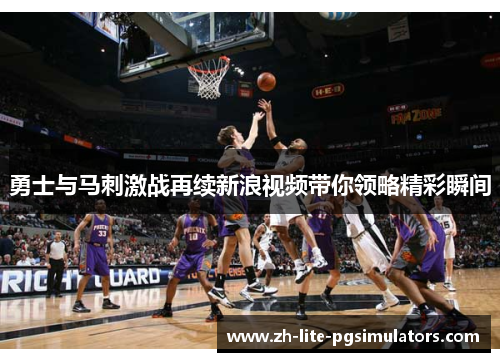 勇士与马刺激战再续新浪视频带你领略精彩瞬间