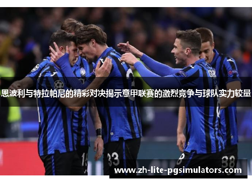 恩波利与特拉帕尼的精彩对决揭示意甲联赛的激烈竞争与球队实力较量