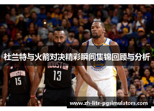 杜兰特与火箭对决精彩瞬间集锦回顾与分析