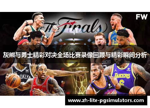 灰熊与勇士精彩对决全场比赛录像回顾与精彩瞬间分析