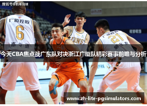 今天CBA焦点战广东队对决浙江广厦队精彩赛事前瞻与分析