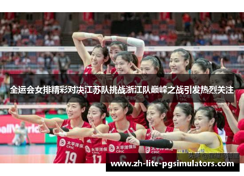 全运会女排精彩对决江苏队挑战浙江队巅峰之战引发热烈关注